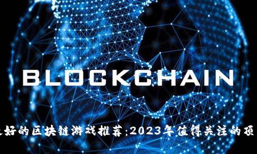 前景最好的区块链游戏推荐：2023年值得关注的顶尖作品