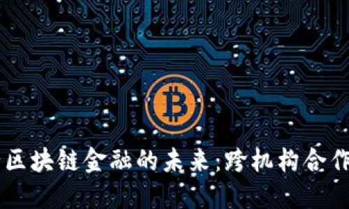 多银行区块链金融的未来：跨机构合作与创新