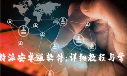 如何下载b特派安卓版软件：详细教程与常见问题解答