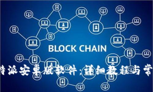 如何下载b特派安卓版软件：详细教程与常见问题解答