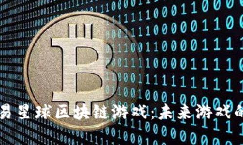 深入解析网易星球区块链游戏：未来游戏的趋势与玩法