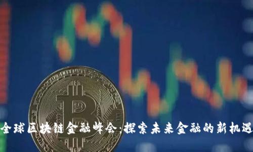 全球区块链金融峰会：探索未来金融的新机遇