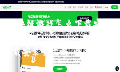 以下是关于“区块链游戏怎么下载安装”的完整内容：

区块链游戏下载安装全攻略：快速入门与最佳实践