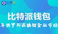 深入解析：2023年俄罗斯区块链金融市场现状与发