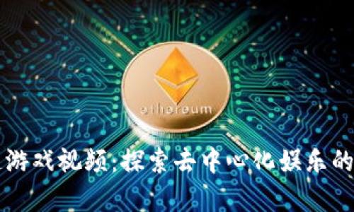 区块链游戏视频：探索去中心化娱乐的新篇章
