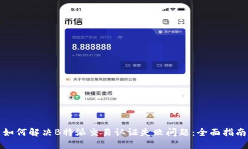 如何解决B特派交易认证失败问题：全面指南
