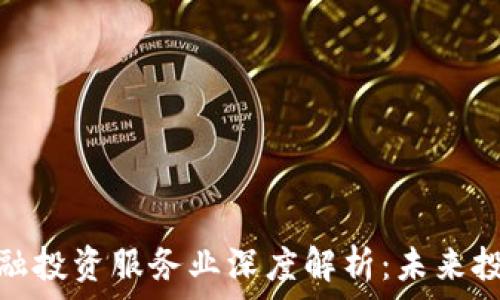   
区块链金融投资服务业深度解析：未来投资新机遇