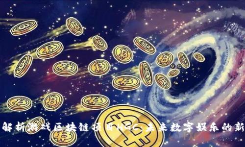 全面解析游戏区块链项目HGC：未来数字娱乐的新方向