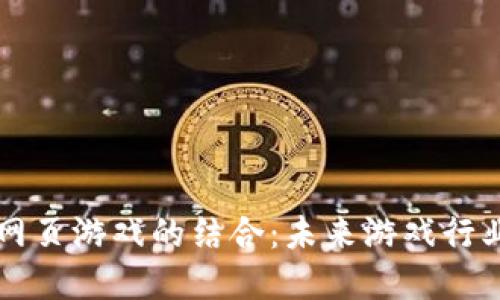 区块链与网页游戏的结合：未来游戏行业的颠覆者
