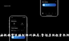 央视揭露区块链游戏骗局：警惕虚假投资陷阱