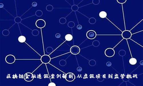 区块链金融造假案例解析：从虚假项目到监管挑战