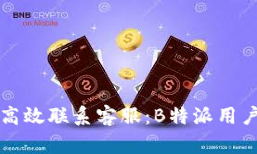 如何高效联系客服：B特派用户指南