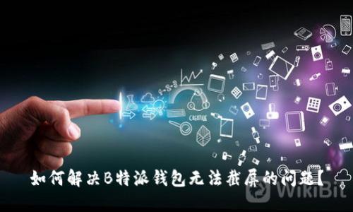 如何解决B特派钱包无法截屏的问题？