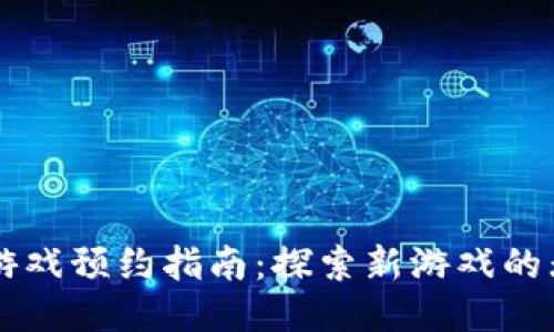 区块链游戏预约指南：探索新游戏的无限可能
