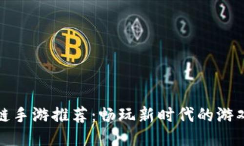 区块链手游推荐：畅玩新时代的游戏体验