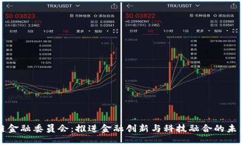 区块链金融委员会：推进金融创新与科技融合的未来发展