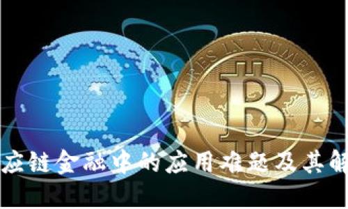 区块链在供应链金融中的应用难题及其解决方案探讨