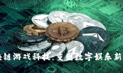 区块链游戏科技：重塑数字娱乐新生态