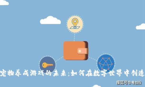 探索区块链休闲宠物养成游戏的未来：如何在数字世界中创造独特的养成体验