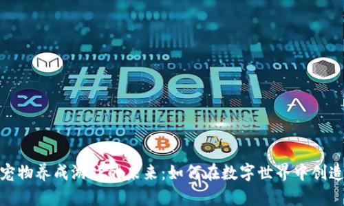 探索区块链休闲宠物养成游戏的未来：如何在数字世界中创造独特的养成体验