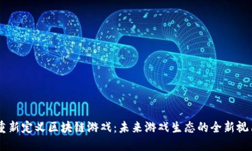 重新定义区块链游戏：未来游戏生态的全新视角