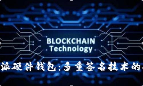 深度解析B特派硬件钱包：多重签名技术的安全性与应用