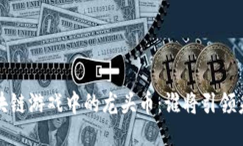  区块链游戏中的龙头币：谁将引领未来？