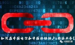 如何在中国电信和中国移动销户b特派业务？