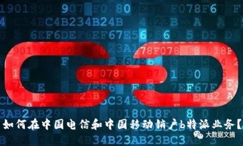 如何在中国电信和中国移动销户b特派业务？