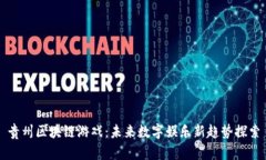 贵州区块链游戏：未来数字娱乐新趋势探索