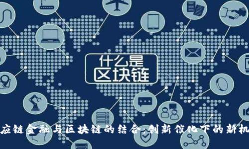供应链金融与区块链的结合：创新催化下的新机遇