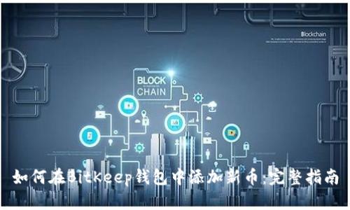 如何在BitKeep钱包中添加新币：完整指南