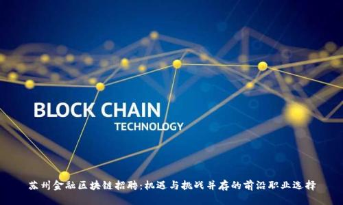 苏州金融区块链招聘：机遇与挑战并存的前沿职业选择