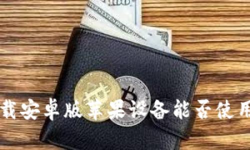 b特派官网下载安卓版苹果设备能否使用？全方位解析