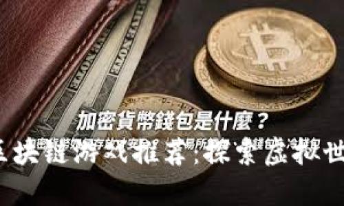 2023年最新区块链游戏推荐：探索虚拟世界的无限可能