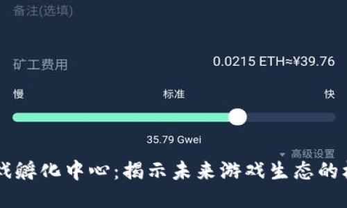 区块链游戏孵化中心：揭示未来游戏生态的核心推动力