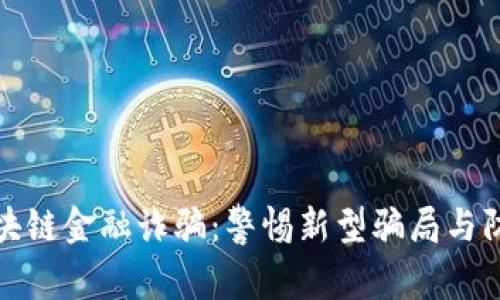 长沙区块链金融诈骗：警惕新型骗局与防范措施