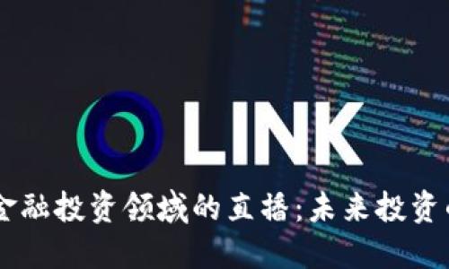 区块链金融投资领域的直播：未来投资的新风口