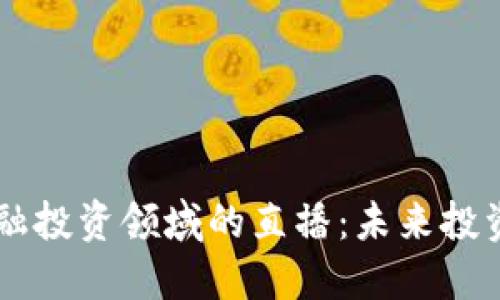 区块链金融投资领域的直播：未来投资的新风口