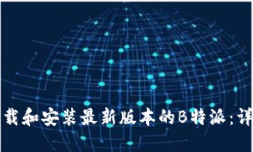 如何下载和安装最新版本的B特派：详细指南