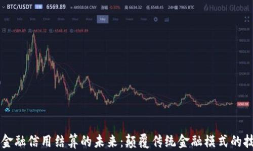 
区块链金融信用结算的未来：颠覆传统金融模式的技术革新