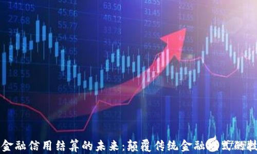 
区块链金融信用结算的未来：颠覆传统金融模式的技术革新