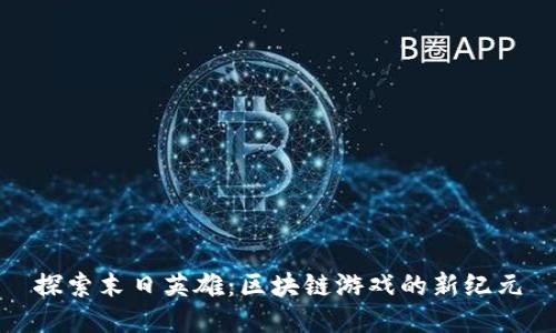 探索末日英雄：区块链游戏的新纪元