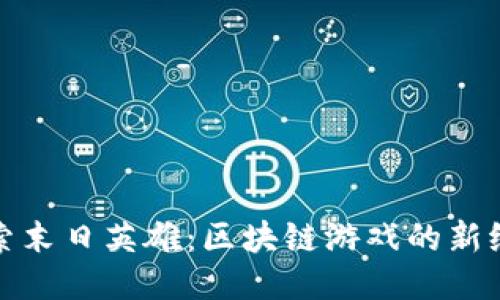 探索末日英雄：区块链游戏的新纪元