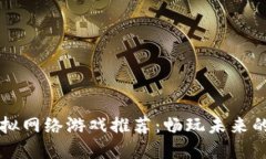 区块链虚拟网络游戏推荐：畅玩未来的数字世界