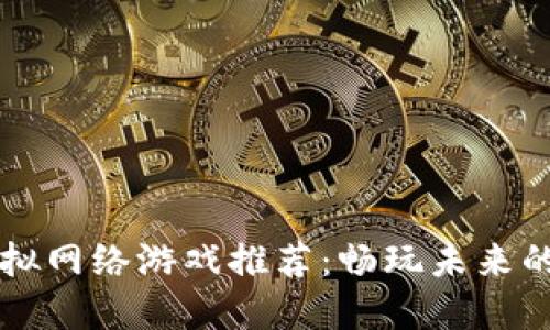 区块链虚拟网络游戏推荐：畅玩未来的数字世界