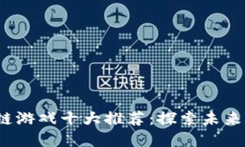 2023年区块链游戏十大推荐：探索未来游戏的新视界