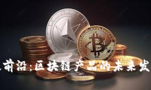 金融科技前沿：区块链产品的未来发展与应用