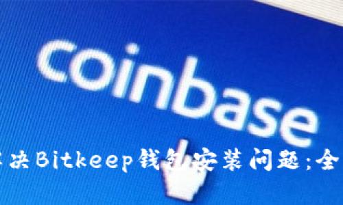 如何解决Bitkeep钱包安装问题：全面指南