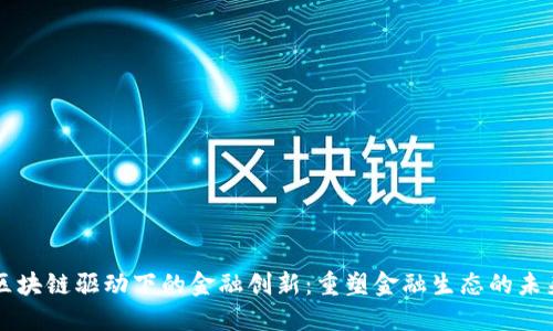 区块链驱动下的金融创新：重塑金融生态的未来